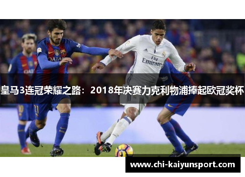 皇马3连冠荣耀之路：2018年决赛力克利物浦捧起欧冠奖杯