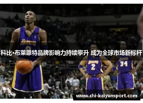 科比·布莱恩特品牌影响力持续攀升 成为全球市场新标杆