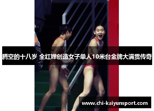 腾空的十八岁 全红婵创造女子单人10米台金牌大满贯传奇