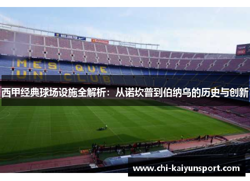 西甲经典球场设施全解析：从诺坎普到伯纳乌的历史与创新