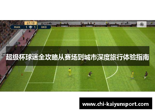 超级杯球迷全攻略从赛场到城市深度旅行体验指南 超级杯球迷全攻略从赛场到城市深度旅行体验指南