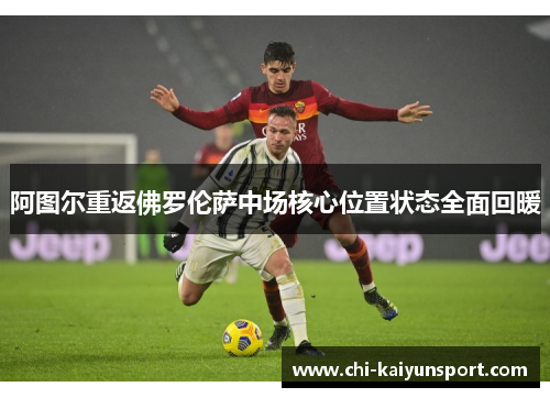阿图尔重返佛罗伦萨中场核心位置状态全面回暖
