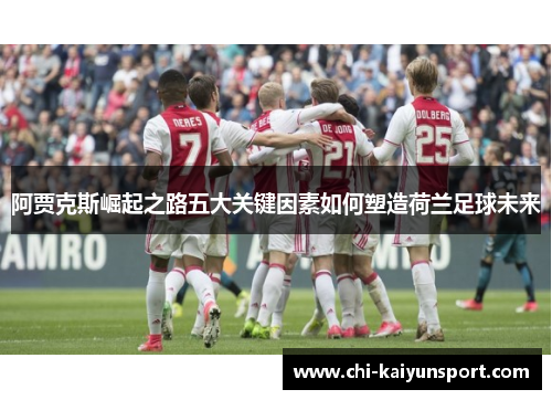 阿贾克斯崛起之路五大关键因素如何塑造荷兰足球未来