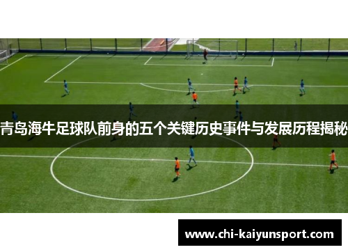 青岛海牛足球队前身的五个关键历史事件与发展历程揭秘