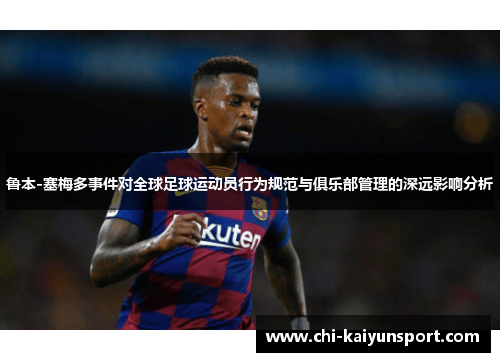 鲁本-塞梅多事件对全球足球运动员行为规范与俱乐部管理的深远影响分析