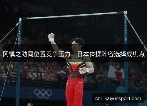 冈慎之助同位置竞争压力，日本体操阵容选择成焦点