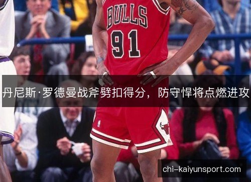 丹尼斯·罗德曼战斧劈扣得分，防守悍将点燃进攻