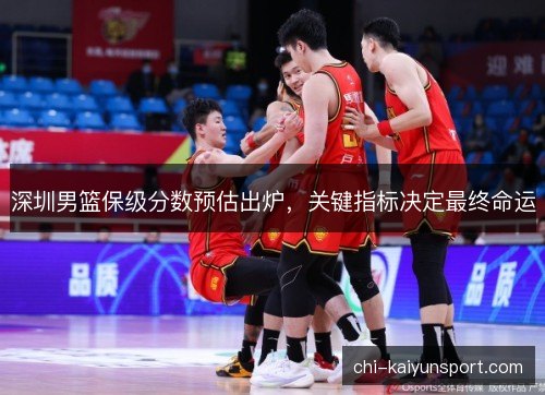 深圳男篮保级分数预估出炉,关键指标决定最终命运 深圳男篮保级分数预估出炉,关键指标决定最终命运