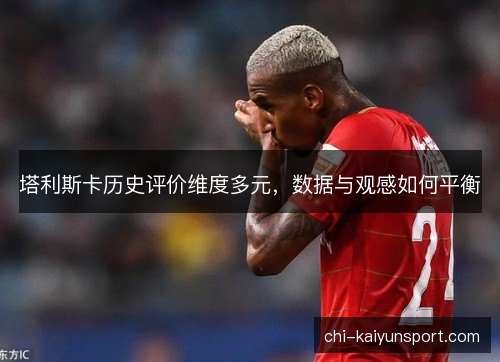 塔利斯卡历史评价维度多元，数据与观感如何平衡